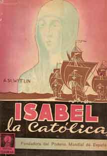 Isabel La Católica. Fundadora del poderío mundial de España.