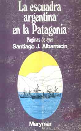 La escuadra argentina en la Patagonia. Páginas de ayer.