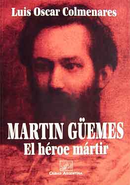 Martín Güemes. El héroe mártir